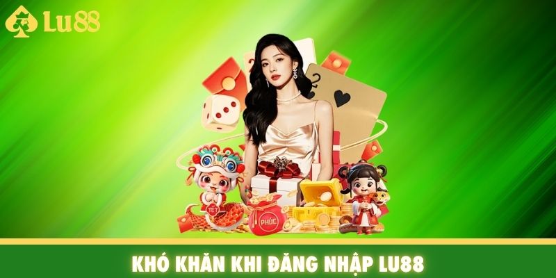 Khó khăn khi đăng nhập Lu88