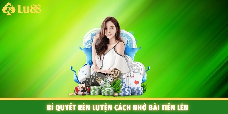 Bí quyết rèn luyện cách nhớ bài tiến lên