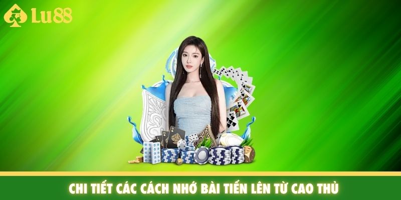 Chi tiết các cách nhớ bài tiến lên từ cao thủ